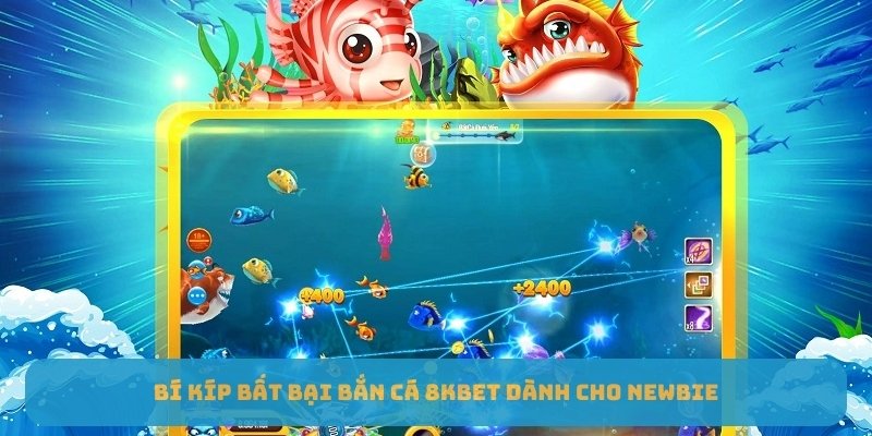 Bí kíp bất bại bắn cá 8KBET dành cho newbie