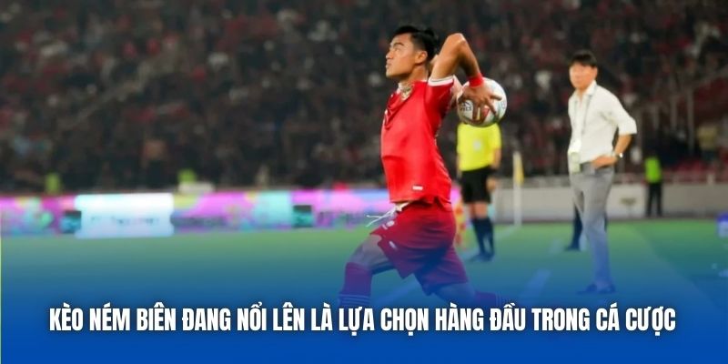 Kèo ném biên đang nổi lên là lựa chọn hàng đầu trong cá cược